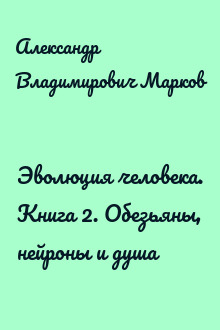 Эволюция человека. Книга 2. Обезьяны, нейроны и душа