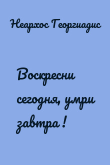 Воскресни сегодня, умри завтра !