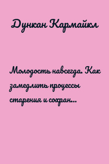 Молодость навсегда. Как замедлить процессы старения и сохранить здоровье