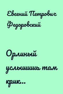 Орлиный услышишь там крик...