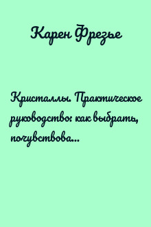 Кристаллы. Практическое руководство: как выбрать, почувствовать, использовать