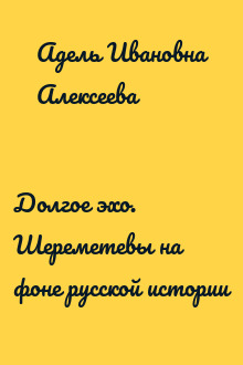 Долгое эхо. Шереметевы на фоне русской истории