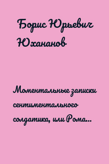 Моментальные записки сентиментального солдатика, или Роман о праведном юноше