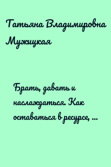 Брать, давать и наслаждаться. Как оставаться в ресурсе, что бы с вами ни происходило