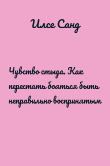 Чувство стыда. Как перестать бояться быть неправильно воспринятым