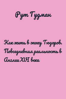 Как жить в эпоху Тюдоров. Повседневная реальность в Англии ХVI века