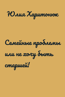 Семейные проблемы или не хочу быть старшей!
