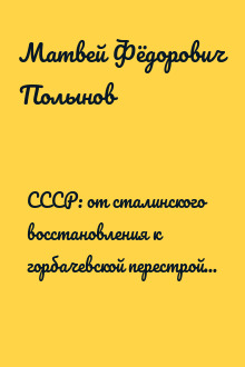 СССР: от сталинского восстановления к горбачевской перестройке. Вторая половина 1940-х – первая половина 1980-х гг.