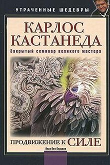 Продвижение к Силе (Карлос Кастанеда: Закрытый семинар великого мастера)