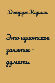 Это идиотское занятие – думать
