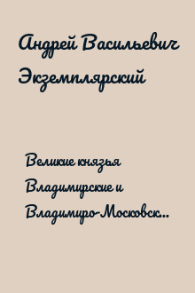 Великие князья Владимирские и Владимиро-Московские. Великие и удельные князья Северной Руси в татарский период с 1238 по 1505 г.