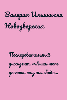 Последовательный диссидент. «Лишь тот достоин жизни и свободы, кто каждый день идет за них на бой»