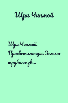 Шри Чинмой. Просветляющие Землю трубные звуки Дома-Божественности