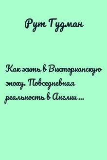 Как жить в Викторианскую эпоху. Повседневная реальность в Англии ХIX века