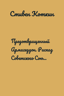 Предотвращенный Армагеддон. Распад Советского Союза, 1970–2000