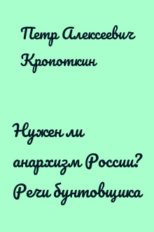 Нужен ли анархизм России? Речи бунтовщика