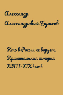 Кто в России не ворует. Криминальная история XVIII–XIX веков