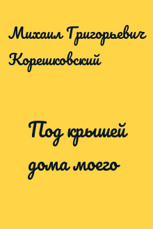 Под крышей дома моего