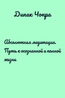 Абсолютная медитация. Путь к осознанной и полной жизни