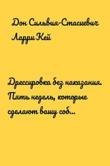 Дрессировка без наказания. Пять недель, которые сделают вашу собаку лучшей в мире