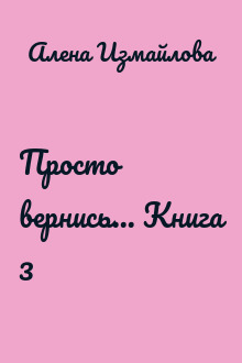 Просто вернись... Книга 3