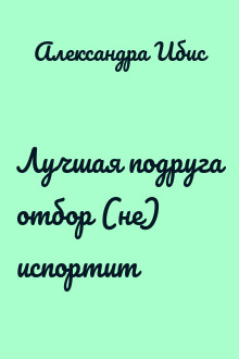Лучшая подруга отбор (не) испортит