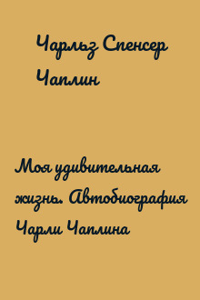 Моя удивительная жизнь. Автобиография Чарли Чаплина
