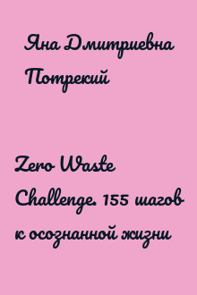 Zero Waste Challenge. 155 шагов к осознанной жизни
