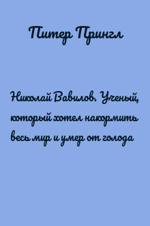 Николай Вавилов. Ученый, который хотел накормить весь мир и умер от голода