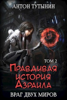 Правдивая история Азраила. Враг двух миров. Том 2-й. (СИ)
