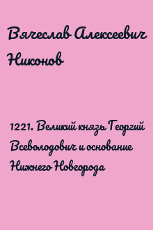 1221. Великий князь Георгий Всеволодович и основание Нижнего Новгорода