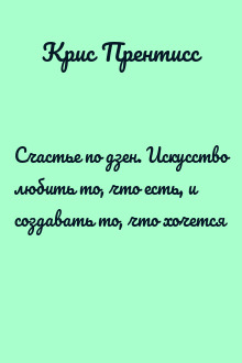 Счастье по дзен. Искусство любить то, что есть, и создавать то, что хочется