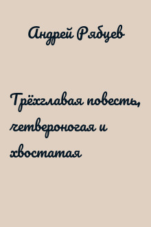 Трёхглавая повесть, четвероногая и хвостатая