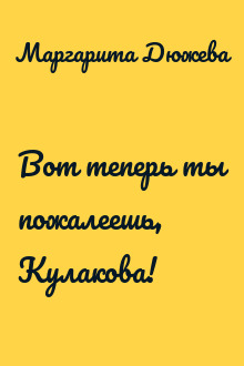 Вот теперь ты пожалеешь, Кулакова!