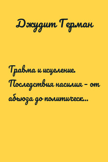 Травма и исцеление. Последствия насилия – от абьюза до политического террора