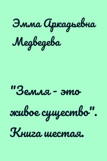 "Земля - это живое существо". Книга шестая.