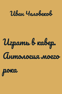 Играть в кавер. Антология моего рока