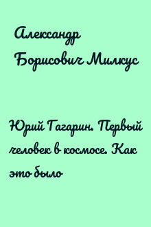 Юрий Гагарин. Первый человек в космосе. Как это было