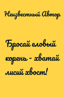 Бросай еловый корень - хватай лисий хвост!