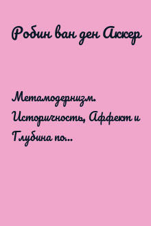 Метамодернизм. Историчность, Аффект и Глубина после постмодернизма