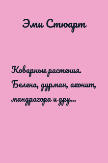 Коварные растения. Белена, дурман, аконит, мандрагора и другие преступники мира флоры