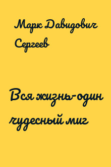 Вся жизнь-один чудесный миг