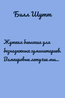 Жуткая биология для безнадежных гуманитариев. Вампировые летучие мыши, пиявки и прочие кровососущие