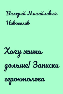 Хочу жить дольше! Записки геронтолога