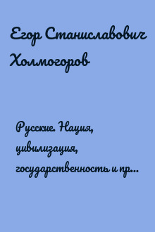 Русские. Нация, цивилизация, государственность и право русских на Россию