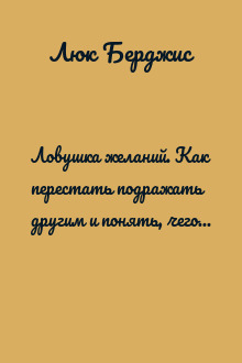 Ловушка желаний. Как перестать подражать другим и понять, чего ты хочешь на самом деле