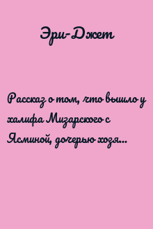 Рассказ о том, что вышло у халифа Мизарского с Ясминой, дочерью хозяина кофейни у Западных ворот великой столицы