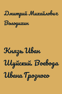 Князь Иван Шуйский. Воевода Ивана Грозного