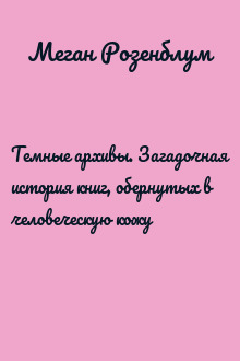 Темные архивы. Загадочная история книг, обернутых в человеческую кожу