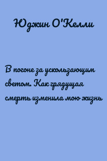 В погоне за ускользающим светом. Как грядущая смерть изменила мою жизнь